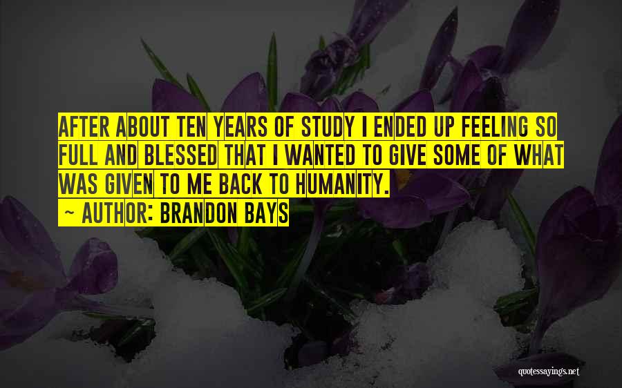 Brandon Bays Quotes: After About Ten Years Of Study I Ended Up Feeling So Full And Blessed That I Wanted To Give Some