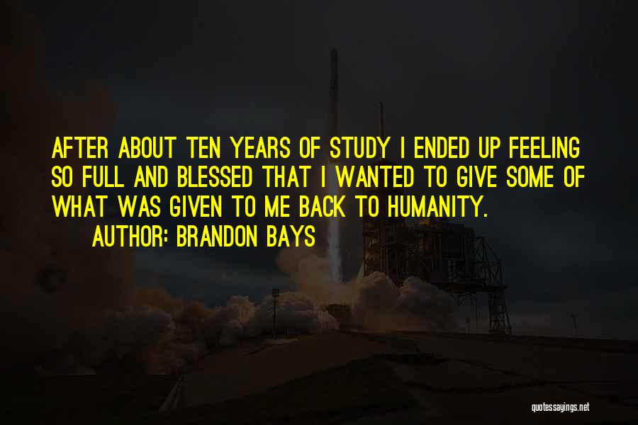 Brandon Bays Quotes: After About Ten Years Of Study I Ended Up Feeling So Full And Blessed That I Wanted To Give Some