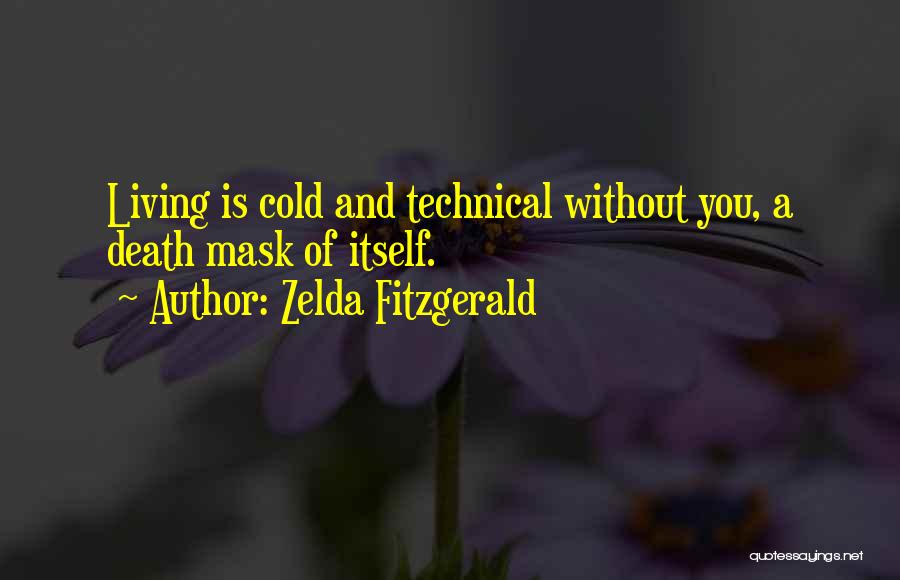 Zelda Fitzgerald Quotes: Living Is Cold And Technical Without You, A Death Mask Of Itself.