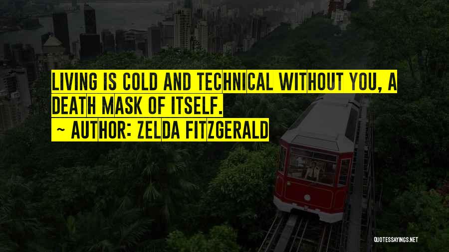 Zelda Fitzgerald Quotes: Living Is Cold And Technical Without You, A Death Mask Of Itself.