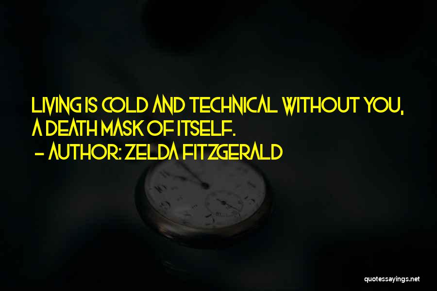 Zelda Fitzgerald Quotes: Living Is Cold And Technical Without You, A Death Mask Of Itself.