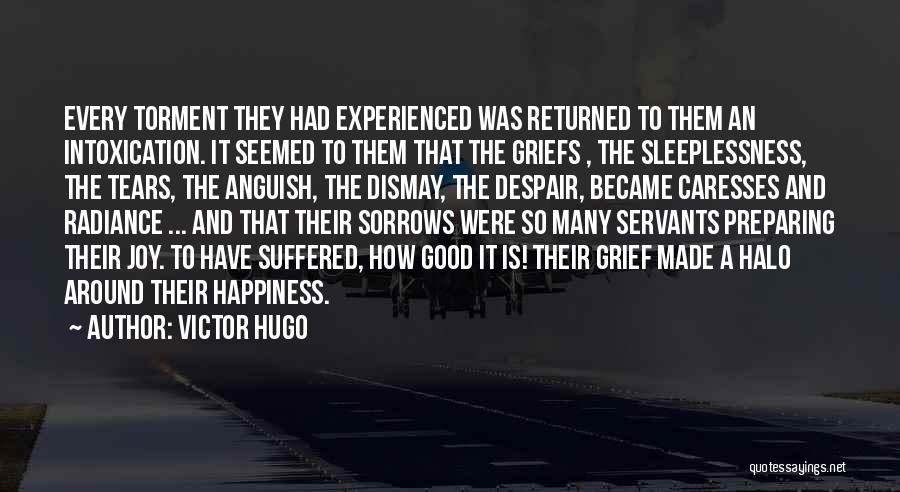 Victor Hugo Quotes: Every Torment They Had Experienced Was Returned To Them An Intoxication. It Seemed To Them That The Griefs , The