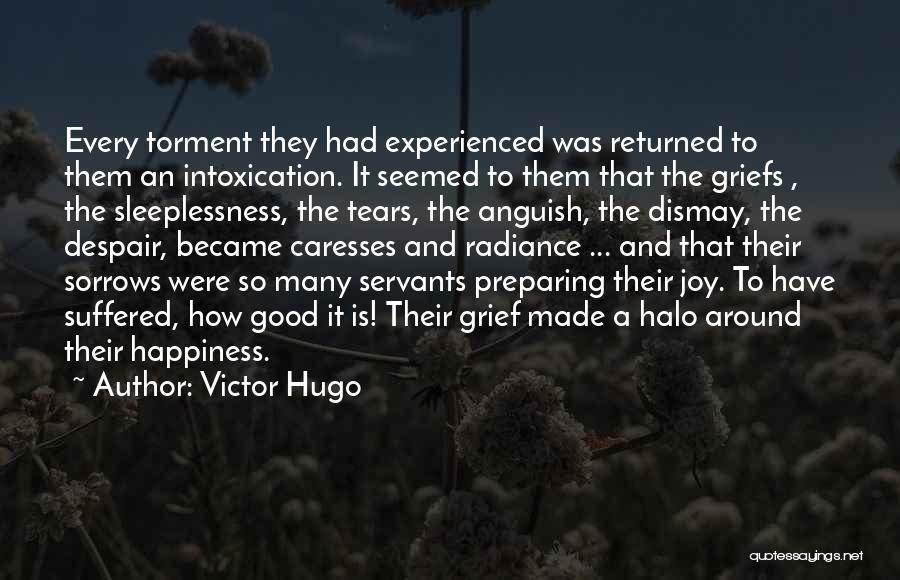 Victor Hugo Quotes: Every Torment They Had Experienced Was Returned To Them An Intoxication. It Seemed To Them That The Griefs , The