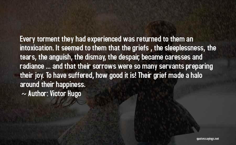 Victor Hugo Quotes: Every Torment They Had Experienced Was Returned To Them An Intoxication. It Seemed To Them That The Griefs , The