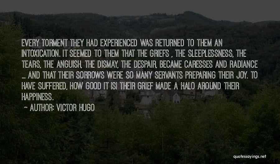 Victor Hugo Quotes: Every Torment They Had Experienced Was Returned To Them An Intoxication. It Seemed To Them That The Griefs , The