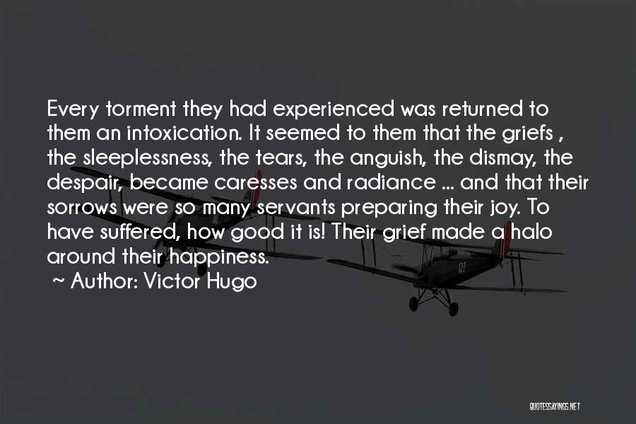 Victor Hugo Quotes: Every Torment They Had Experienced Was Returned To Them An Intoxication. It Seemed To Them That The Griefs , The