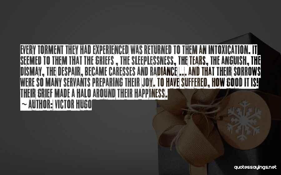 Victor Hugo Quotes: Every Torment They Had Experienced Was Returned To Them An Intoxication. It Seemed To Them That The Griefs , The