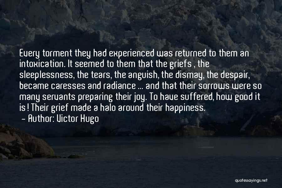 Victor Hugo Quotes: Every Torment They Had Experienced Was Returned To Them An Intoxication. It Seemed To Them That The Griefs , The