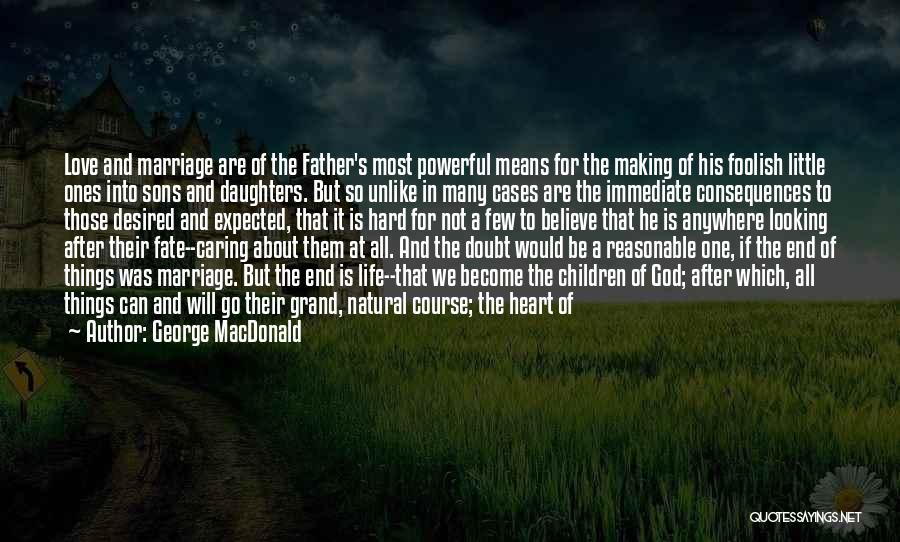 George MacDonald Quotes: Love And Marriage Are Of The Father's Most Powerful Means For The Making Of His Foolish Little Ones Into Sons