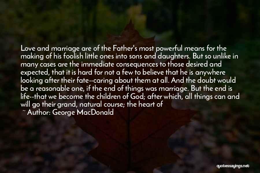 George MacDonald Quotes: Love And Marriage Are Of The Father's Most Powerful Means For The Making Of His Foolish Little Ones Into Sons