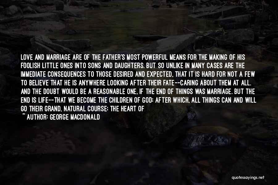 George MacDonald Quotes: Love And Marriage Are Of The Father's Most Powerful Means For The Making Of His Foolish Little Ones Into Sons