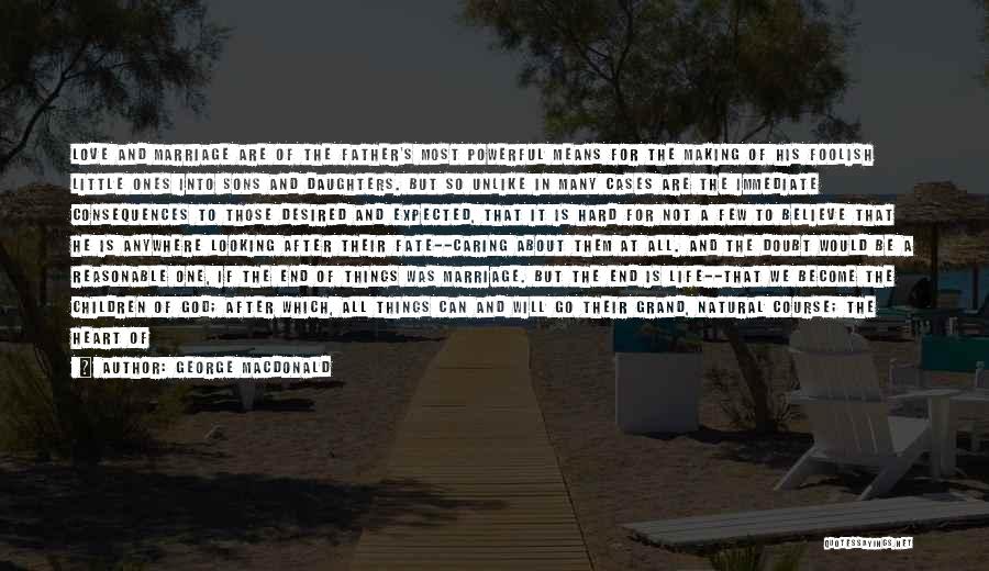 George MacDonald Quotes: Love And Marriage Are Of The Father's Most Powerful Means For The Making Of His Foolish Little Ones Into Sons