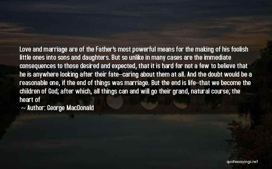 George MacDonald Quotes: Love And Marriage Are Of The Father's Most Powerful Means For The Making Of His Foolish Little Ones Into Sons