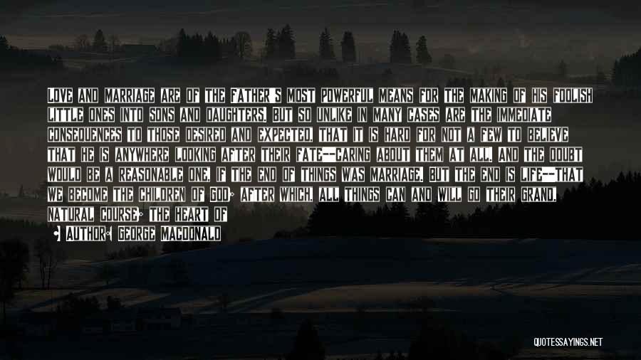 George MacDonald Quotes: Love And Marriage Are Of The Father's Most Powerful Means For The Making Of His Foolish Little Ones Into Sons