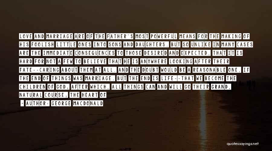George MacDonald Quotes: Love And Marriage Are Of The Father's Most Powerful Means For The Making Of His Foolish Little Ones Into Sons