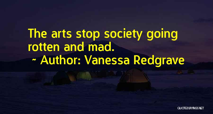 Vanessa Redgrave Quotes: The Arts Stop Society Going Rotten And Mad.