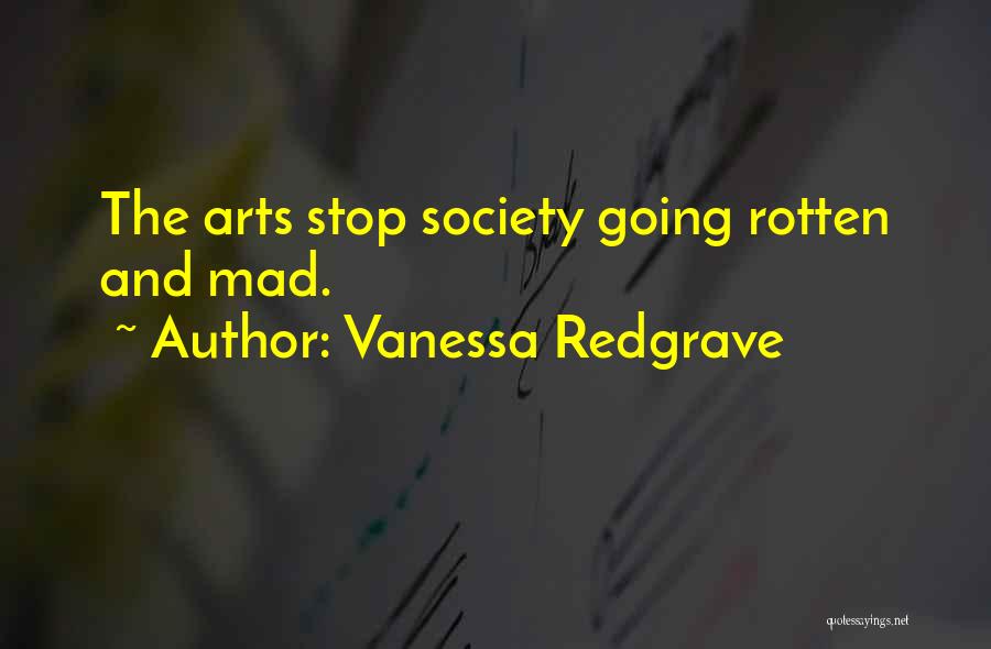 Vanessa Redgrave Quotes: The Arts Stop Society Going Rotten And Mad.