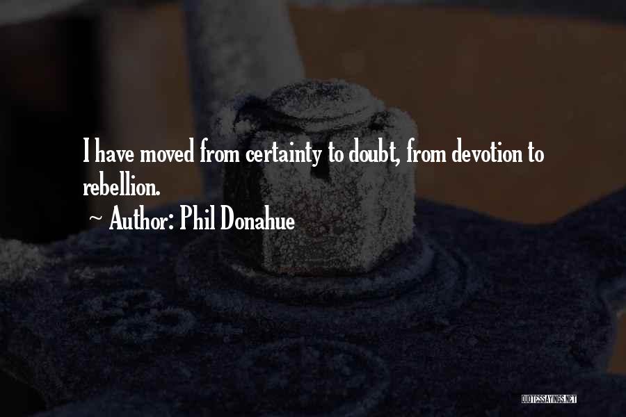 Phil Donahue Quotes: I Have Moved From Certainty To Doubt, From Devotion To Rebellion.