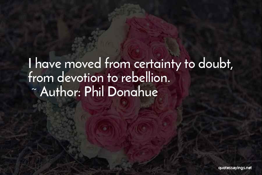 Phil Donahue Quotes: I Have Moved From Certainty To Doubt, From Devotion To Rebellion.