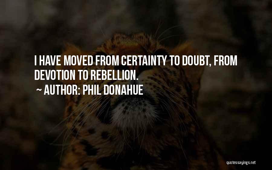 Phil Donahue Quotes: I Have Moved From Certainty To Doubt, From Devotion To Rebellion.