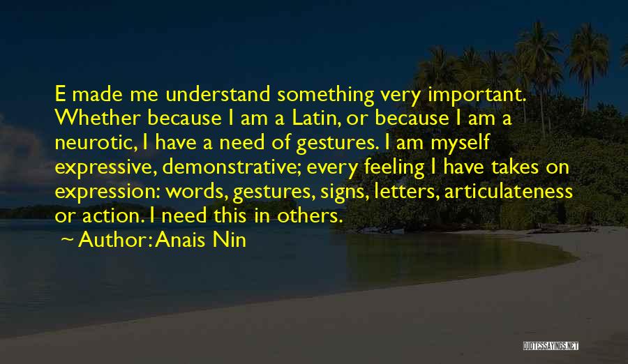 Anais Nin Quotes: E Made Me Understand Something Very Important. Whether Because I Am A Latin, Or Because I Am A Neurotic, I