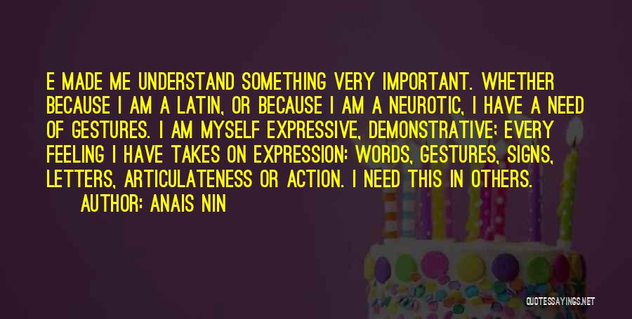 Anais Nin Quotes: E Made Me Understand Something Very Important. Whether Because I Am A Latin, Or Because I Am A Neurotic, I