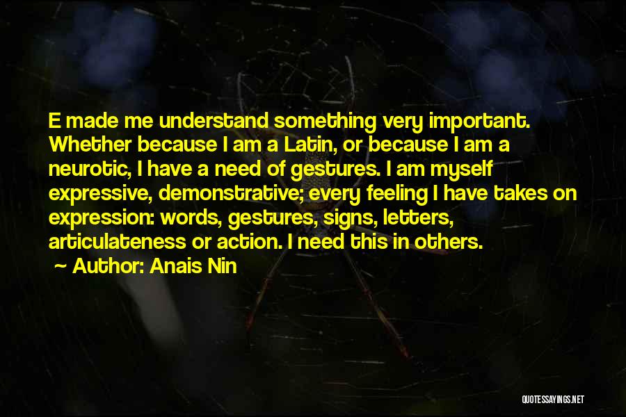 Anais Nin Quotes: E Made Me Understand Something Very Important. Whether Because I Am A Latin, Or Because I Am A Neurotic, I