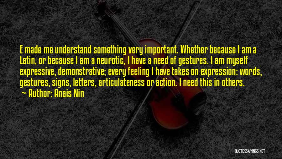 Anais Nin Quotes: E Made Me Understand Something Very Important. Whether Because I Am A Latin, Or Because I Am A Neurotic, I