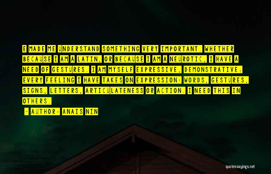 Anais Nin Quotes: E Made Me Understand Something Very Important. Whether Because I Am A Latin, Or Because I Am A Neurotic, I