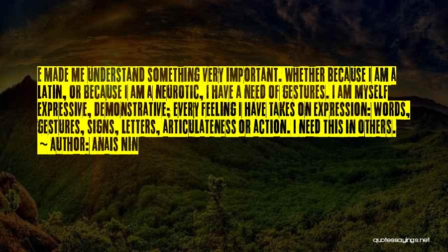 Anais Nin Quotes: E Made Me Understand Something Very Important. Whether Because I Am A Latin, Or Because I Am A Neurotic, I