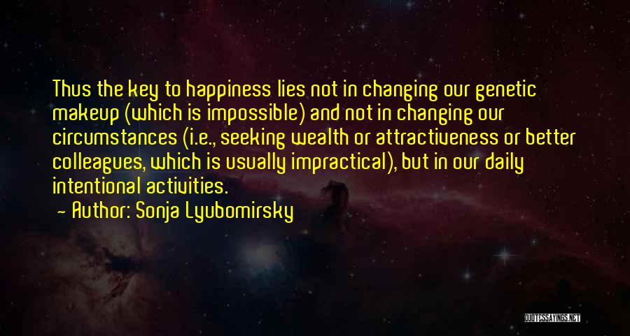 Sonja Lyubomirsky Quotes: Thus The Key To Happiness Lies Not In Changing Our Genetic Makeup (which Is Impossible) And Not In Changing Our