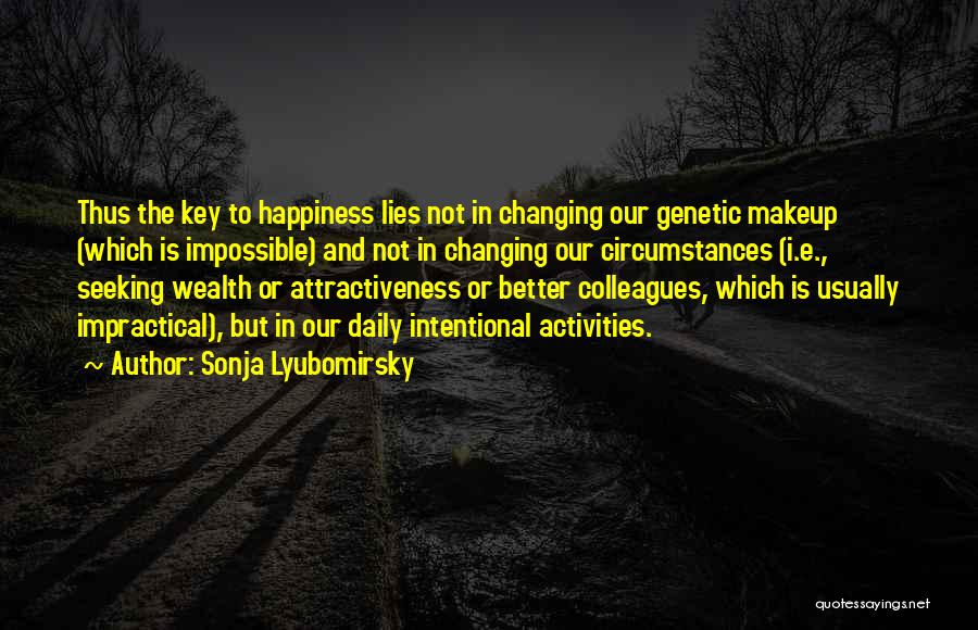 Sonja Lyubomirsky Quotes: Thus The Key To Happiness Lies Not In Changing Our Genetic Makeup (which Is Impossible) And Not In Changing Our