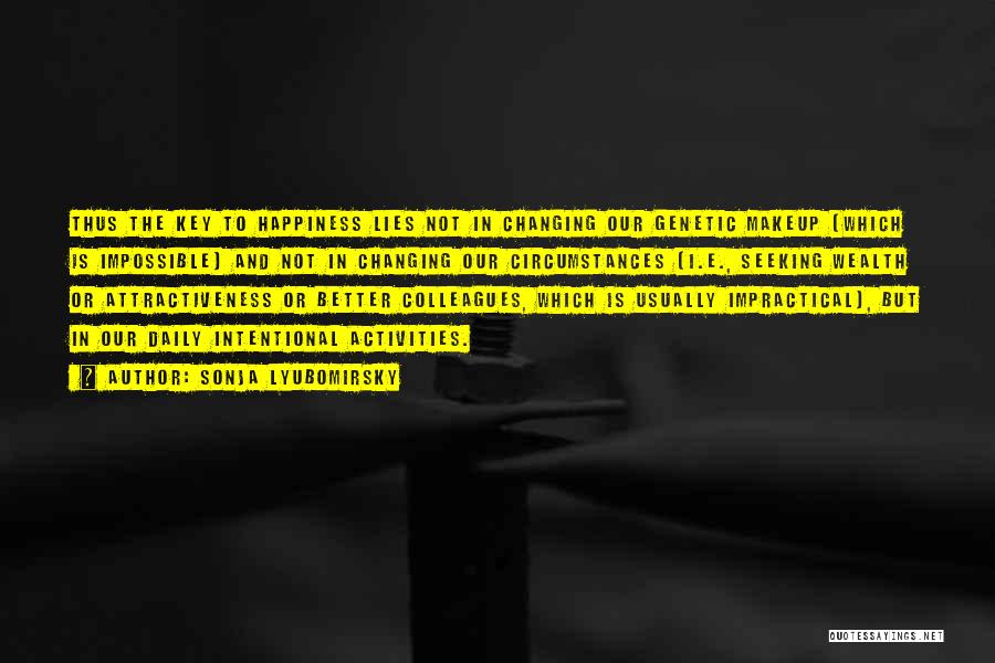 Sonja Lyubomirsky Quotes: Thus The Key To Happiness Lies Not In Changing Our Genetic Makeup (which Is Impossible) And Not In Changing Our