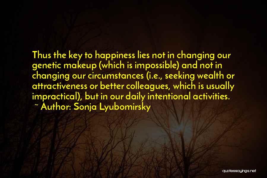 Sonja Lyubomirsky Quotes: Thus The Key To Happiness Lies Not In Changing Our Genetic Makeup (which Is Impossible) And Not In Changing Our