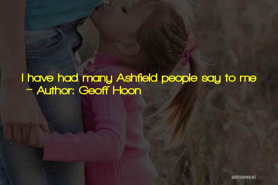 Geoff Hoon Quotes: I Have Had Many Ashfield People Say To Me That They Might Not Agree With My Political Views Or My
