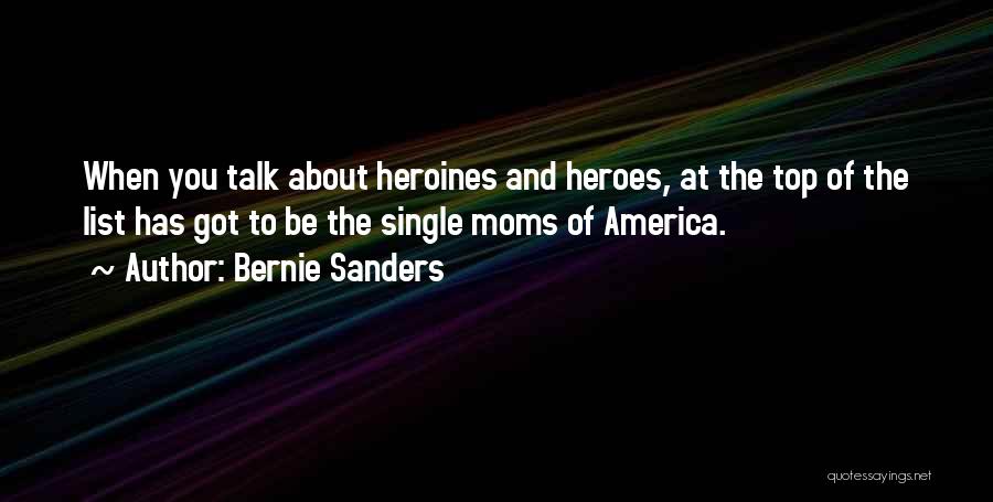 Bernie Sanders Quotes: When You Talk About Heroines And Heroes, At The Top Of The List Has Got To Be The Single Moms