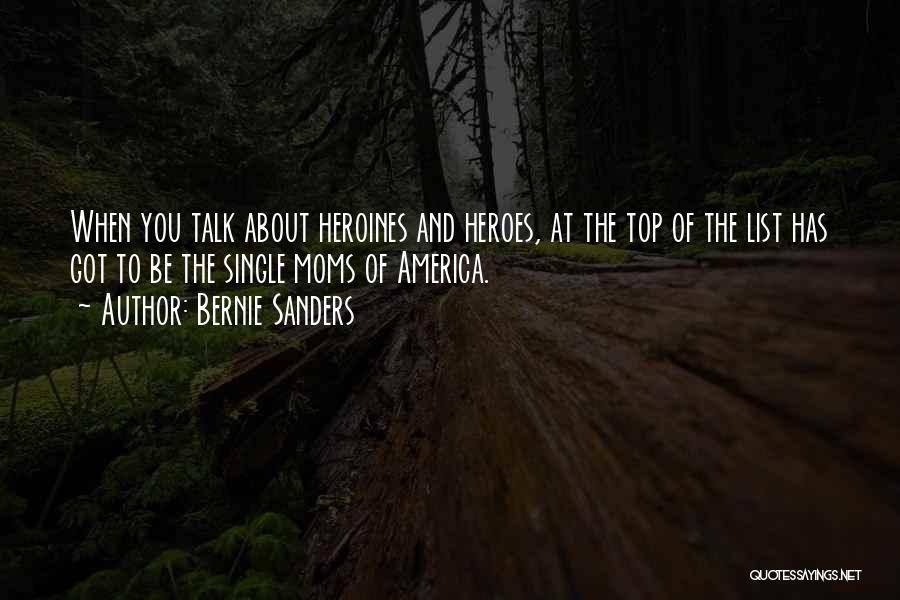 Bernie Sanders Quotes: When You Talk About Heroines And Heroes, At The Top Of The List Has Got To Be The Single Moms