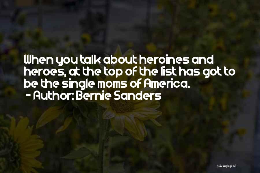 Bernie Sanders Quotes: When You Talk About Heroines And Heroes, At The Top Of The List Has Got To Be The Single Moms