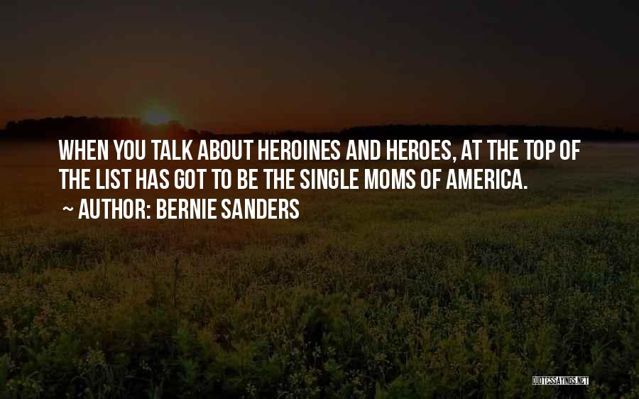 Bernie Sanders Quotes: When You Talk About Heroines And Heroes, At The Top Of The List Has Got To Be The Single Moms