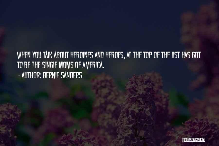 Bernie Sanders Quotes: When You Talk About Heroines And Heroes, At The Top Of The List Has Got To Be The Single Moms