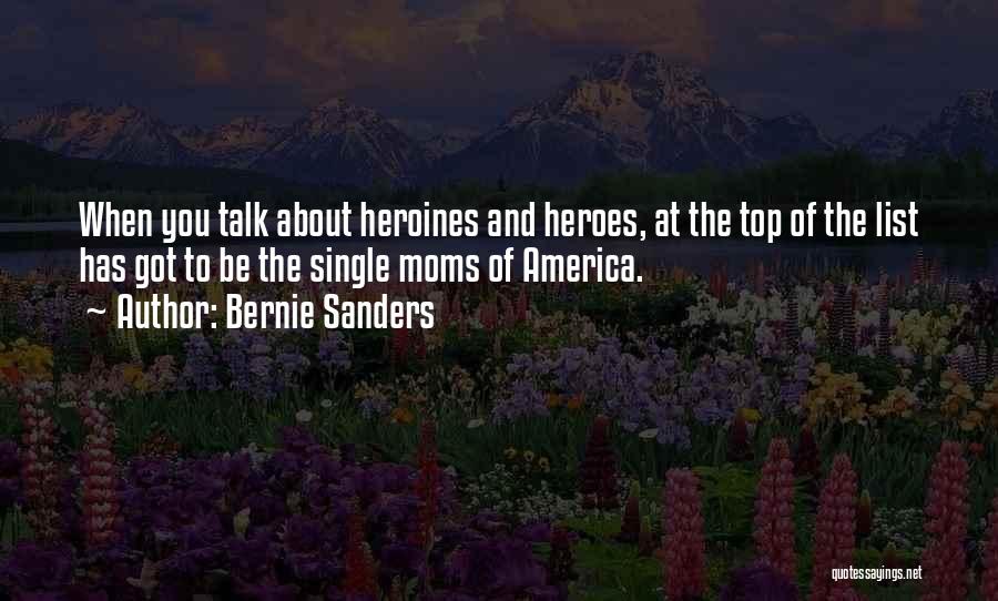 Bernie Sanders Quotes: When You Talk About Heroines And Heroes, At The Top Of The List Has Got To Be The Single Moms