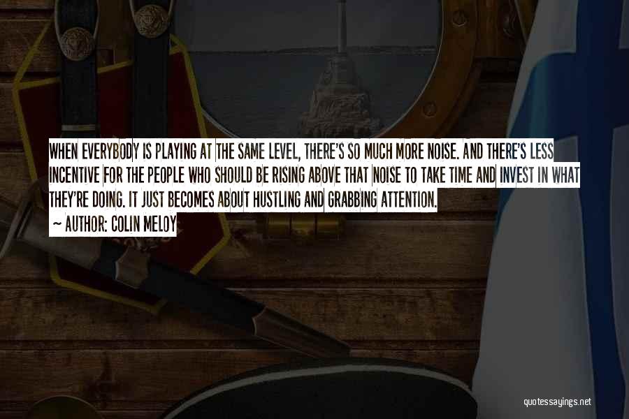 Colin Meloy Quotes: When Everybody Is Playing At The Same Level, There's So Much More Noise. And There's Less Incentive For The People