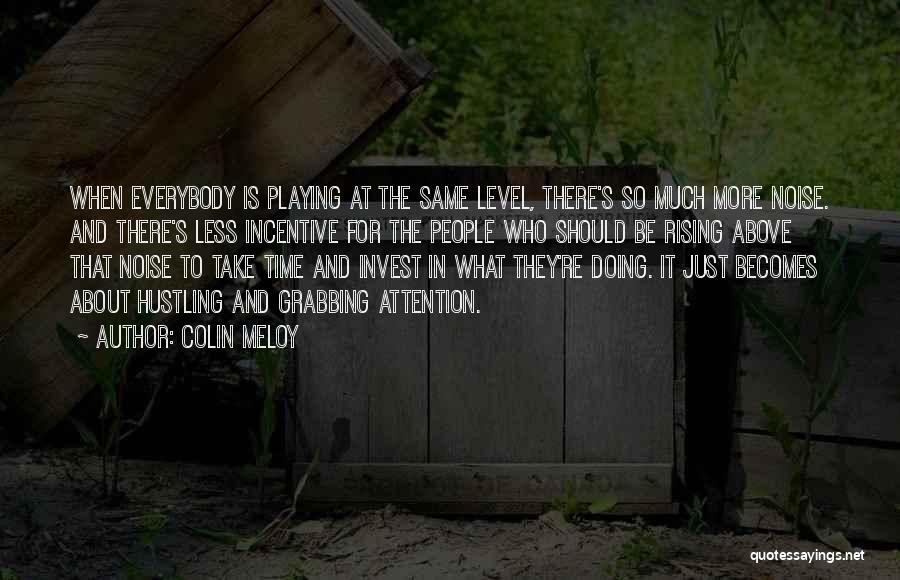 Colin Meloy Quotes: When Everybody Is Playing At The Same Level, There's So Much More Noise. And There's Less Incentive For The People