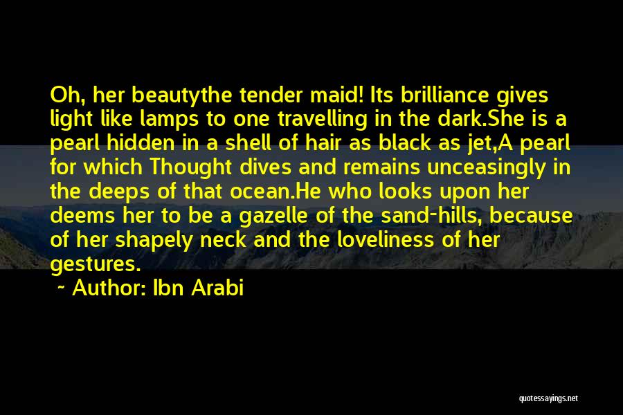 Ibn Arabi Quotes: Oh, Her Beautythe Tender Maid! Its Brilliance Gives Light Like Lamps To One Travelling In The Dark.she Is A Pearl