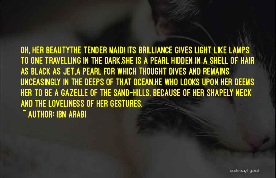 Ibn Arabi Quotes: Oh, Her Beautythe Tender Maid! Its Brilliance Gives Light Like Lamps To One Travelling In The Dark.she Is A Pearl