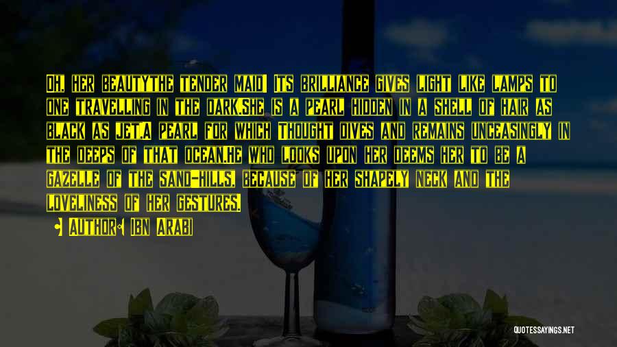 Ibn Arabi Quotes: Oh, Her Beautythe Tender Maid! Its Brilliance Gives Light Like Lamps To One Travelling In The Dark.she Is A Pearl