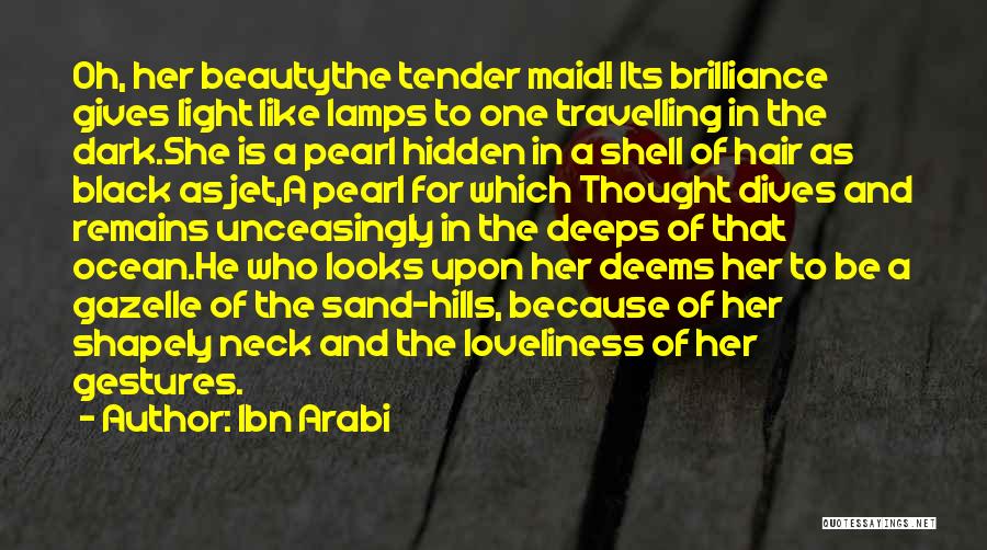 Ibn Arabi Quotes: Oh, Her Beautythe Tender Maid! Its Brilliance Gives Light Like Lamps To One Travelling In The Dark.she Is A Pearl