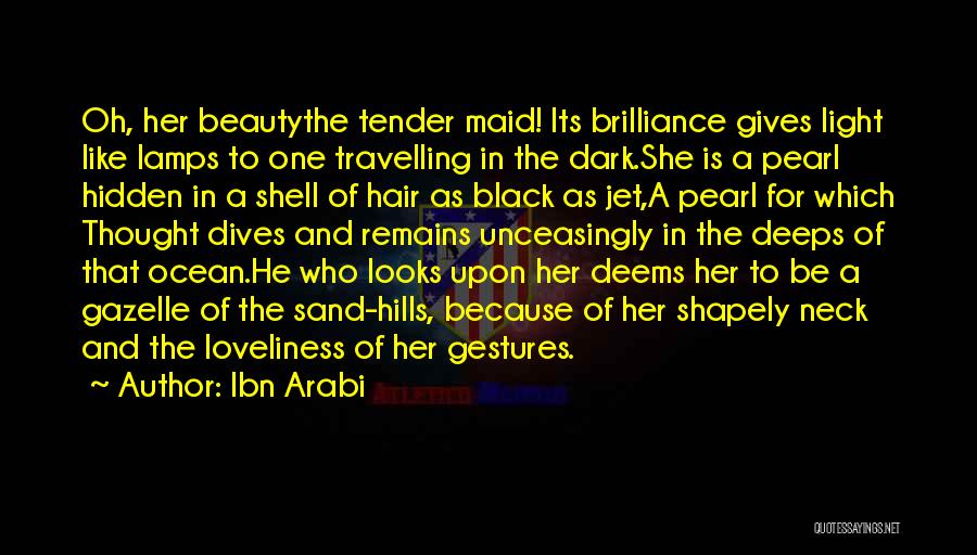 Ibn Arabi Quotes: Oh, Her Beautythe Tender Maid! Its Brilliance Gives Light Like Lamps To One Travelling In The Dark.she Is A Pearl