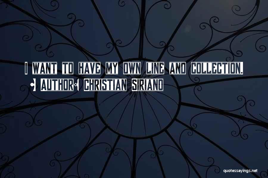 Christian Siriano Quotes: I Want To Have My Own Line And Collection.