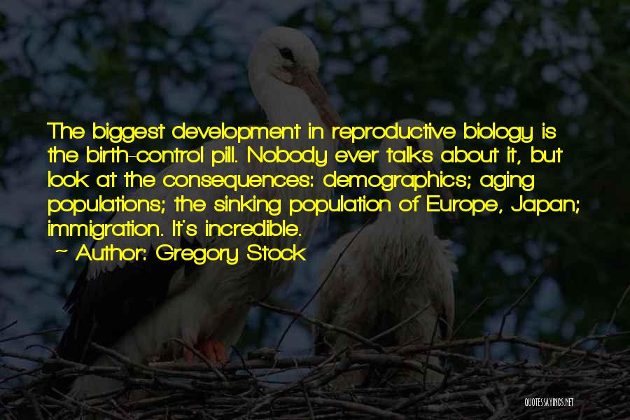 Gregory Stock Quotes: The Biggest Development In Reproductive Biology Is The Birth-control Pill. Nobody Ever Talks About It, But Look At The Consequences: